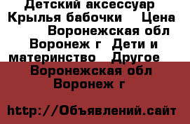 Детский аксессуар «Крылья бабочки» › Цена ­ 133 - Воронежская обл., Воронеж г. Дети и материнство » Другое   . Воронежская обл.,Воронеж г.